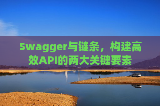 Swagger与链条,构建高效API的两大关键要素